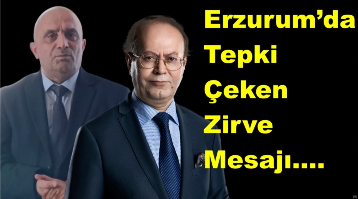 ERZURUM’DA TEPKİ ÇEKEN ZİRVE MESAJI